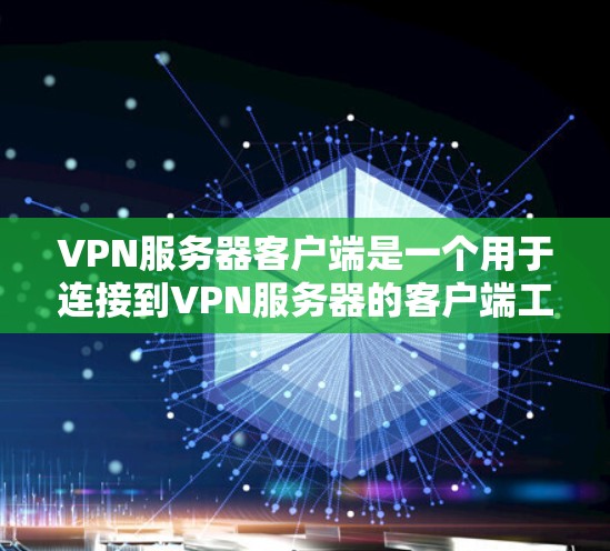 VPN服务器客户端是一个用于连接到VPN服务器的客户端工具，通常包括服务器IP地址、服务器端口、以及一些相关的配置选项。以下是获取和使用VPN服务器客户端的步骤说明