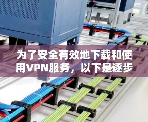 为了安全有效地下载和使用VPN服务，以下是逐步指南