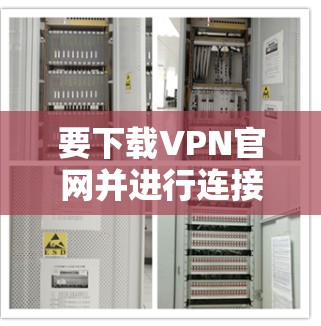 要下载VPN官网并进行连接，可以按照以下步骤进行操作