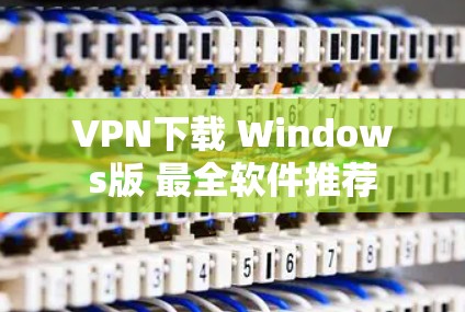 VPN下载 Windows版 最全软件推荐