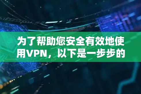 为了帮助您安全有效地使用VPN，以下是一步步的指南