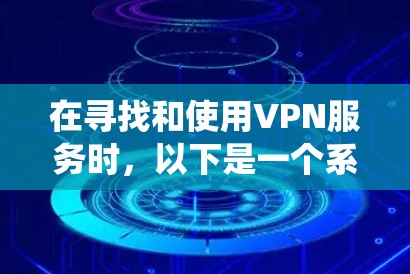 在寻找和使用VPN服务时，以下是一个系统化的指南，帮助你高效地导航和使用国际知名的VPN品牌
