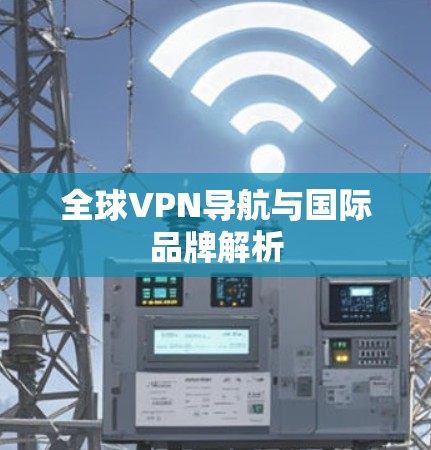 全球VPN导航与国际品牌解析