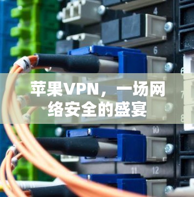 苹果VPN，一场网络安全的盛宴