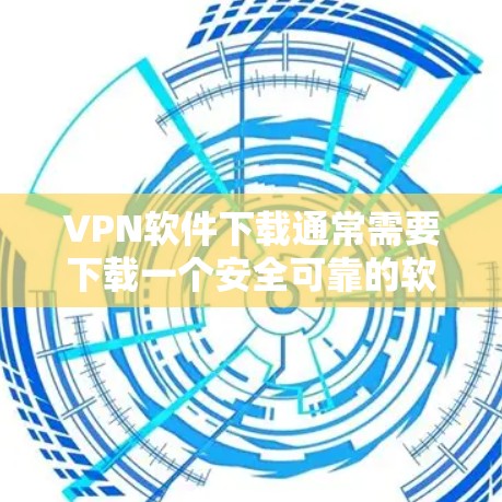 VPN软件下载通常需要下载一个安全可靠的软件，以确保软件的安全性。以下是一些常用且免费的VPN软件推荐，您可以根据自己的需求选择