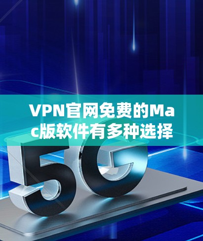 VPN官网免费的Mac版软件有多种选择，以下是一些推荐