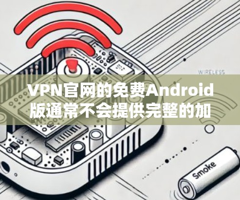 VPN官网的免费Android版通常不会提供完整的加密功能或高级访问功能。如果需要这些功能，通常需要付费登录。以下是几个常见的VPN应用，你可以选择其中的免费版来试用