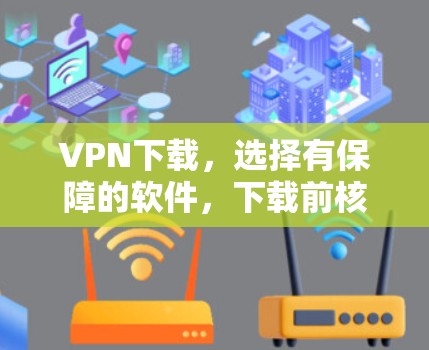 VPN下载，选择有保障的软件，下载前核实真实来源