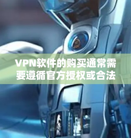 VPN软件的购买通常需要遵循官方授权或合法渠道，以确保软件的安全性和合法性。以下是一些关键步骤和建议