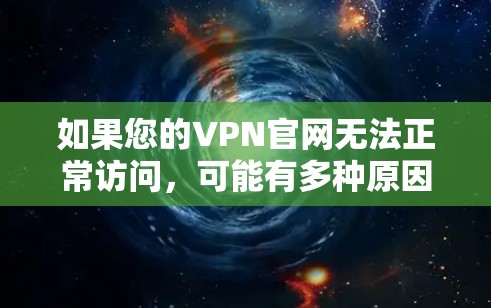 如果您的VPN官网无法正常访问，可能有多种原因导致。以下是一些常见的问题和解决方法