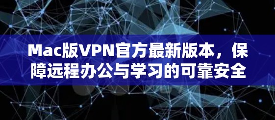 Mac版VPN官方最新版本，保障远程办公与学习的可靠安全