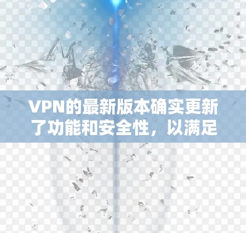 VPN的最新版本确实更新了功能和安全性，以满足用户的需求。以下是关于VPN官方最新版本的一些关键信息