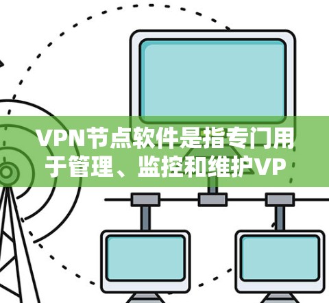 VPN节点软件是指专门用于管理、监控和维护VPN网络节点的软件。这些软件通常用于控制节点的访问权限、防火墙设置、流量管理、文件存储和安全配置等。以下是几种常见的VPN节点软件推荐