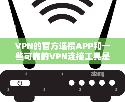 VPN的官方连接APP和一些可靠的VPN连接工具是用户选择VPN服务的重要组成部分。以下是详细的步骤和注意事项