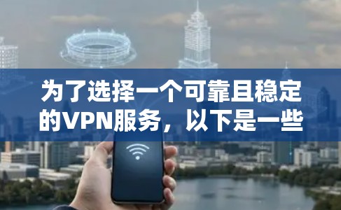 为了选择一个可靠且稳定的VPN服务，以下是一些综合考虑的因素和推荐