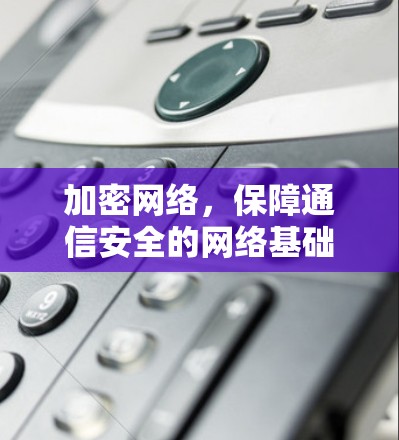 加密网络，保障通信安全的网络基础设施