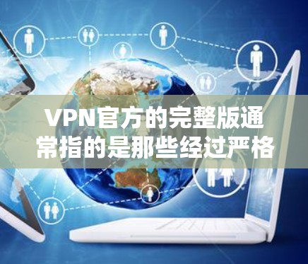 VPN官方的完整版通常指的是那些经过严格的认证和严格管理的VPN服务，这些服务通常会提供更全面的保护，比如IP地址的安全性、加密技术、隐私保护等。以下是几个常见的VPN官方版的推荐网站