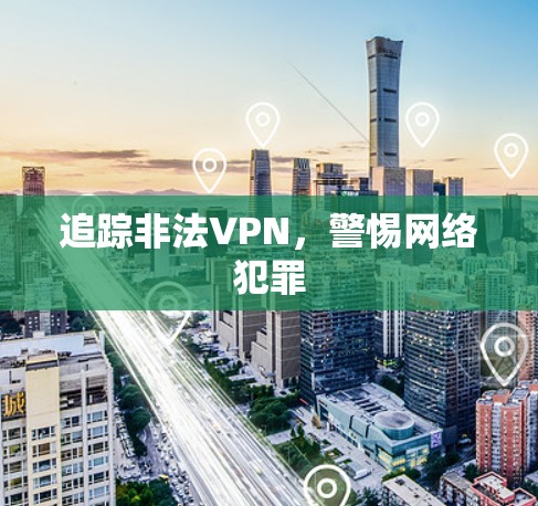 追踪非法VPN，警惕网络犯罪