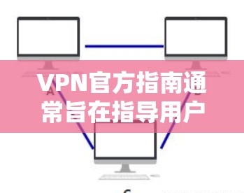 VPN官方指南通常旨在指导用户如何安全地访问互联网，保护数据和隐私。以下是一些常见的VPN官方指南的内容和建议