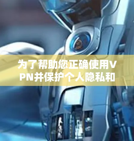 为了帮助您正确使用VPN并保护个人隐私和数据安全，以下是一个分步骤的使用指南