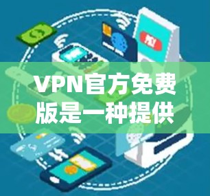 VPN官方免费版是一种提供免费访问的VPN服务，通常通过正规平台运营。以下是对这种服务的详细介绍