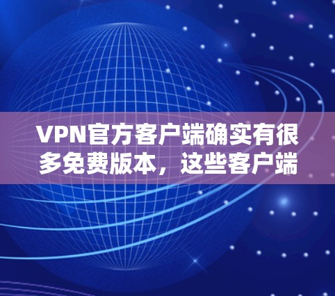 VPN官方客户端确实有很多免费版本，这些客户端通常基于公开源代码，确保了安全性。以下是一些推荐的VPN官方客户端及其特点