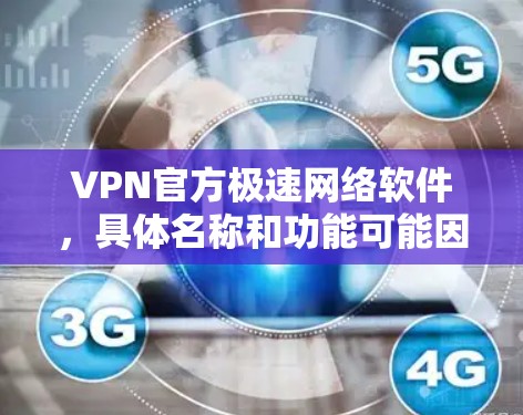 VPN官方极速网络软件，具体名称和功能可能因地区和平台而异。以下是一些可能相关的信息和建议