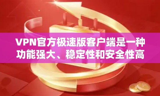 VPN官方极速版客户端是一种功能强大、稳定性和安全性高的软件，广泛应用于网络流媒体、视频会议、文件传输等多种场景。以下是一些关于极速版客户端的详细信息