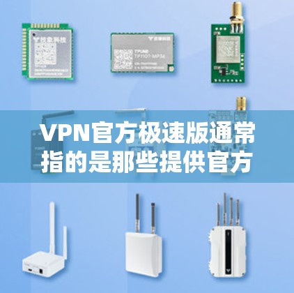 VPN官方极速版通常指的是那些提供官方认证、速度快、功能全面且安全可靠的VPN服务。以下是一些常见的VPN服务和它们的特点