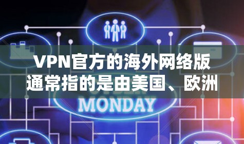 VPN官方的海外网络版通常指的是由美国、欧洲或其他国家运营的VPN服务提供商，这些公司通过其网络资源为用户提供VPN服务。以下是几个主要的美国VPN公司