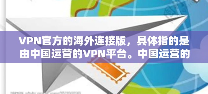 VPN官方的海外连接版，具体指的是由中国运营的VPN平台。中国运营的VPN公司主要包括以下几点
