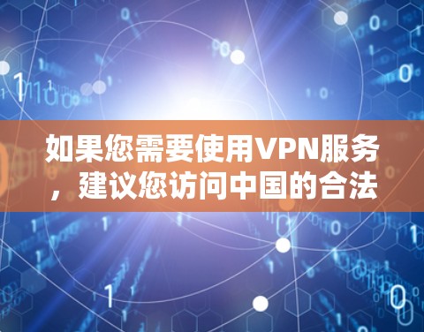 如果您需要使用VPN服务，建议您访问中国的合法VPN服务器，例如