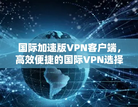 国际加速版VPN客户端，高效便捷的国际VPN选择