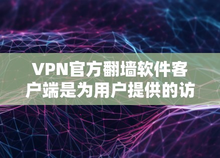VPN官方翻墙软件客户端是为用户提供的访问网络资源的工具，通常用于进行VPN连接。以下是对这些客户端的详细分析，帮助用户更好地选择适合自己的应用
