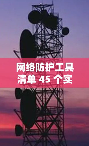 网络防护工具清单 45 个实用技巧