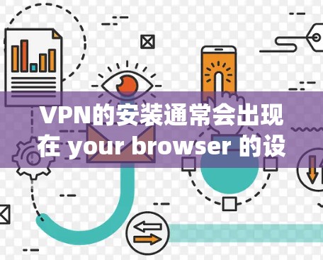 VPN的安装通常会出现在 your browser 的设置中，具体步骤如下