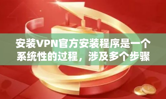 安装VPN官方安装程序是一个系统性的过程，涉及多个步骤和注意事项。以下是一个详细的指南，帮助您顺利完成安装