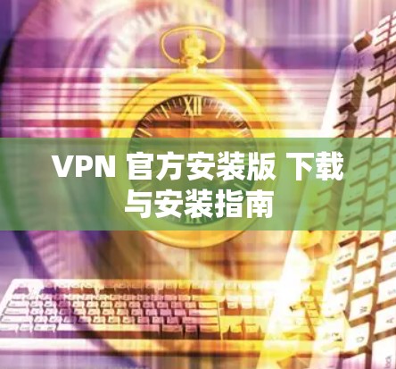 VPN 官方安装版 下载与安装指南