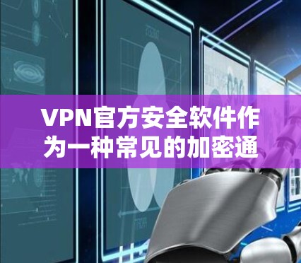 VPN官方安全软件作为一种常见的加密通信工具，确实存在一些问题和不足之处，但也有其优点。以下是一些可能存在的问题以及如何改进和应对这些问题