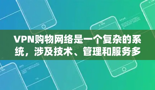 VPN购物网络是一个复杂的系统，涉及技术、管理和服务多方面的考虑。以下是对该网络的详细分析
