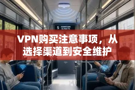VPN购买注意事项，从选择渠道到安全维护