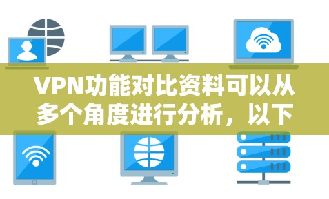 VPN功能对比资料可以从多个角度进行分析，以下是几种主要的VPN类型及其对比