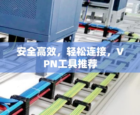 安全高效，轻松连接，VPN工具推荐