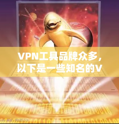 VPN工具品牌众多，以下是一些知名的VPN工具品牌及其特点