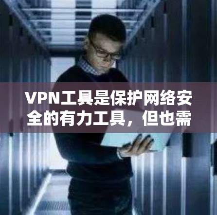 VPN工具是保护网络安全的有力工具，但也需要使用安全可靠的服务。以下是一些推荐的VPN工具和推荐服务，供您参考
