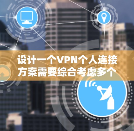 设计一个VPN个人连接方案需要综合考虑多个因素，确保在使用过程中的安全性和便利性。以下是一个结构化的解决方案