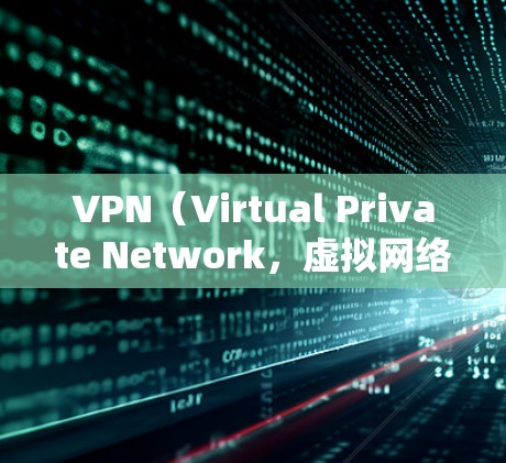 VPN（Virtual Private Network，虚拟网络）是通过网络连接多个设备或服务器，实现内部通信的工具。它通常帮助用户获得加密的视频、文件或社交媒体连接，同时保护用户的隐私和数据安全