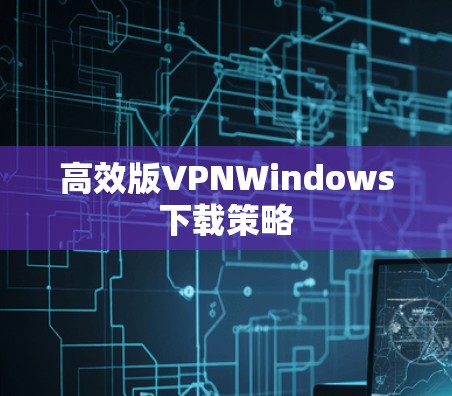 高效版VPNWindows下载策略