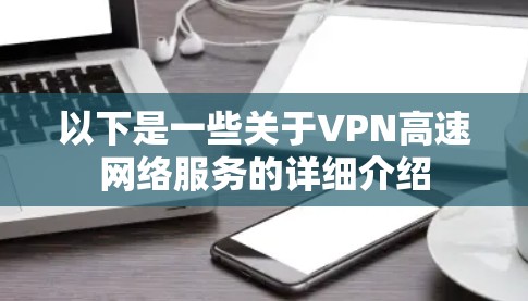 以下是一些关于VPN高速网络服务的详细介绍