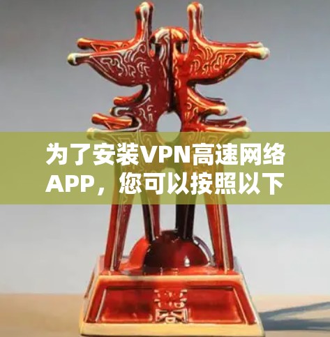 为了安装VPN高速网络APP，您可以按照以下步骤进行操作